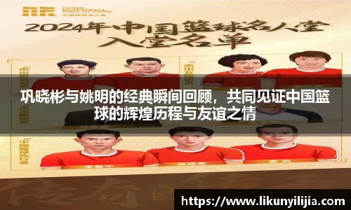 巩晓彬与姚明的经典瞬间回顾，共同见证中国篮球的辉煌历程与友谊之情