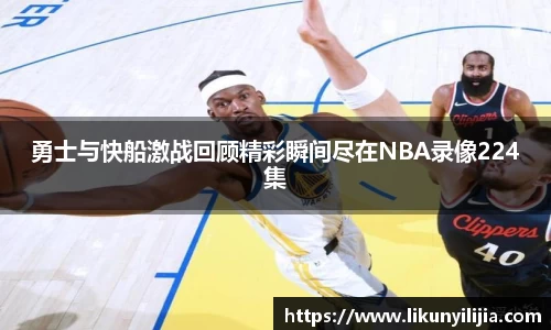 勇士与快船激战回顾精彩瞬间尽在NBA录像224集
