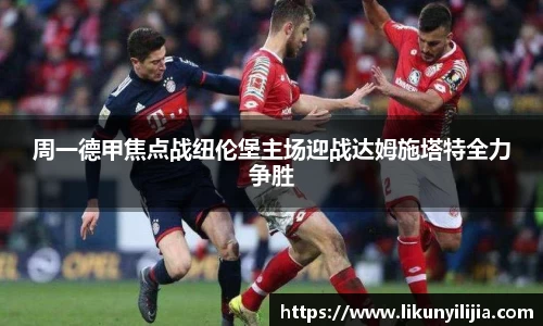 周一德甲焦点战纽伦堡主场迎战达姆施塔特全力争胜