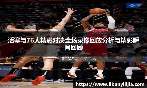 活塞与76人精彩对决全场录像回放分析与精彩瞬间回顾