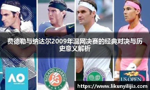 费德勒与纳达尔2009年温网决赛的经典对决与历史意义解析