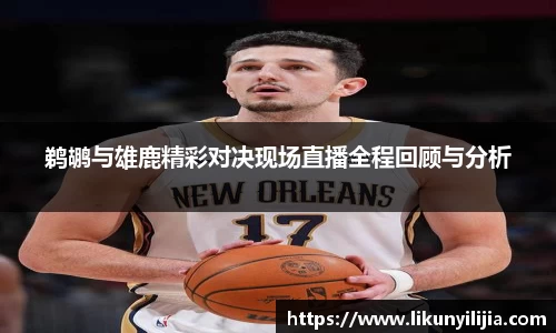 鹈鹕与雄鹿精彩对决现场直播全程回顾与分析