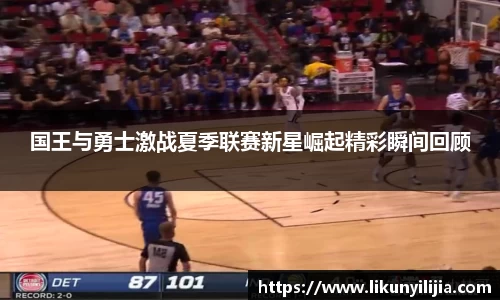 国王与勇士激战夏季联赛新星崛起精彩瞬间回顾