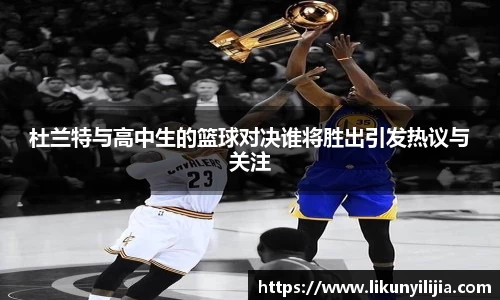 杜兰特与高中生的篮球对决谁将胜出引发热议与关注