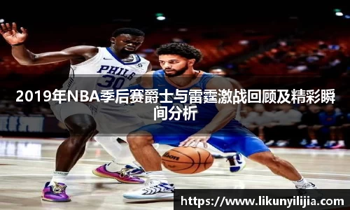 2019年NBA季后赛爵士与雷霆激战回顾及精彩瞬间分析