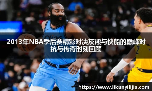 2013年NBA季后赛精彩对决灰熊与快船的巅峰对抗与传奇时刻回顾